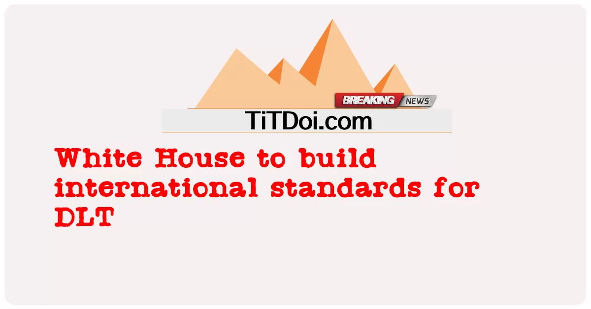ทําเนียบขาวสร้างมาตรฐานสากลสําหรับ DLT -  White House to build international standards for DLT