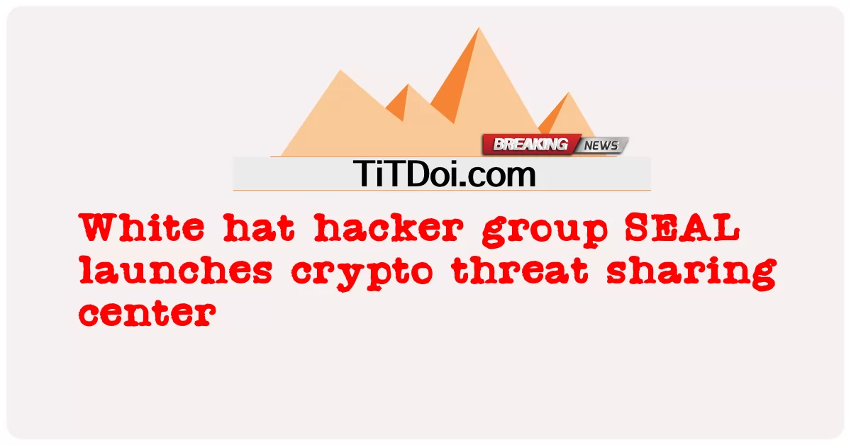 হোয়াইট হ্যাট হ্যাকার গ্রুপ সিল ক্রিপ্টো থ্রেট শেয়ারিং সেন্টার চালু করেছে -  White hat hacker group SEAL launches crypto threat sharing center
