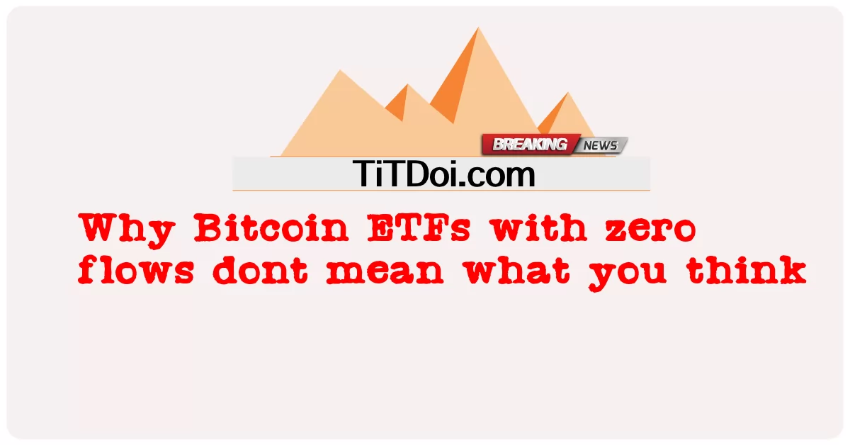 Sıfır akışlı Bitcoin ETF'leri neden düşündüğünüz anlamına gelmiyor? -  Why Bitcoin ETFs with zero flows dont mean what you think