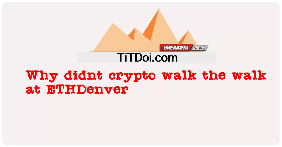 အဘယ်ကြောင့် crypto သည် ETHDenver တွင်လမ်းလျှောက်ခြင်းမပြုသနည်း။ -  Why didnt crypto walk the walk at ETHDenver