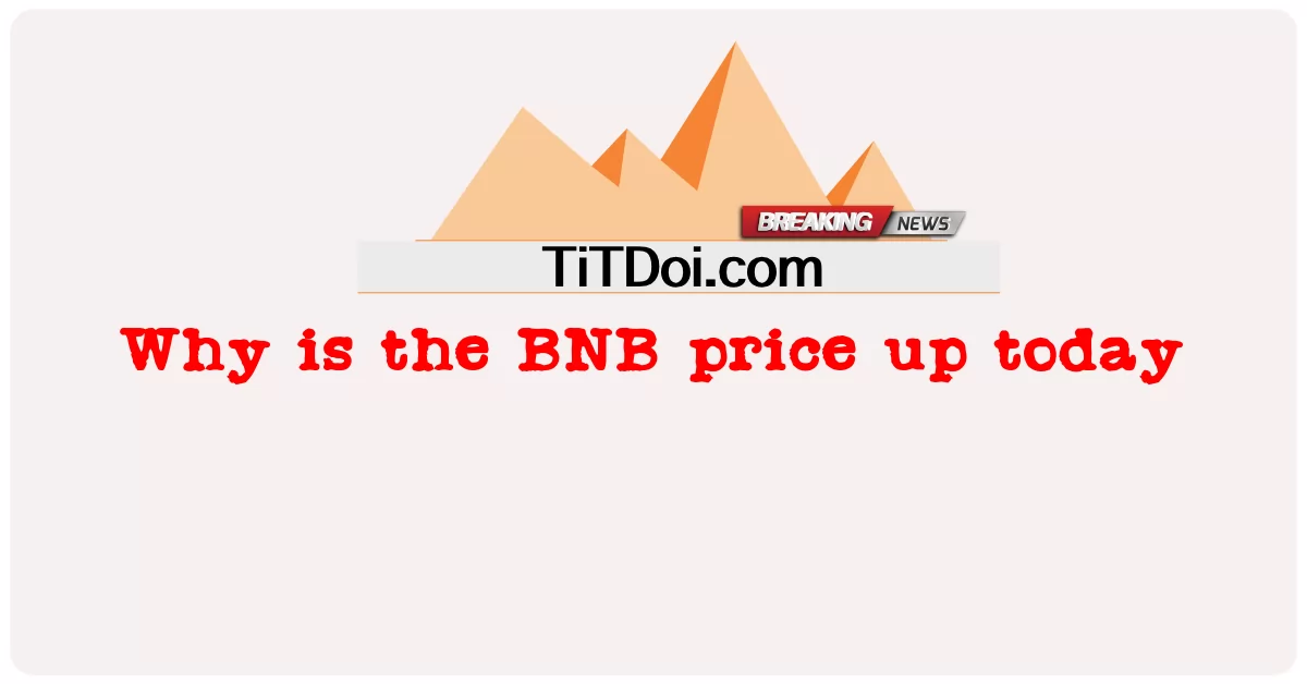 ເປັນຫຍັງລາຄາ BNB ຈຶ່ງສູງຂຶ້ນໃນມື້ນີ້ -  Why is the BNB price up today