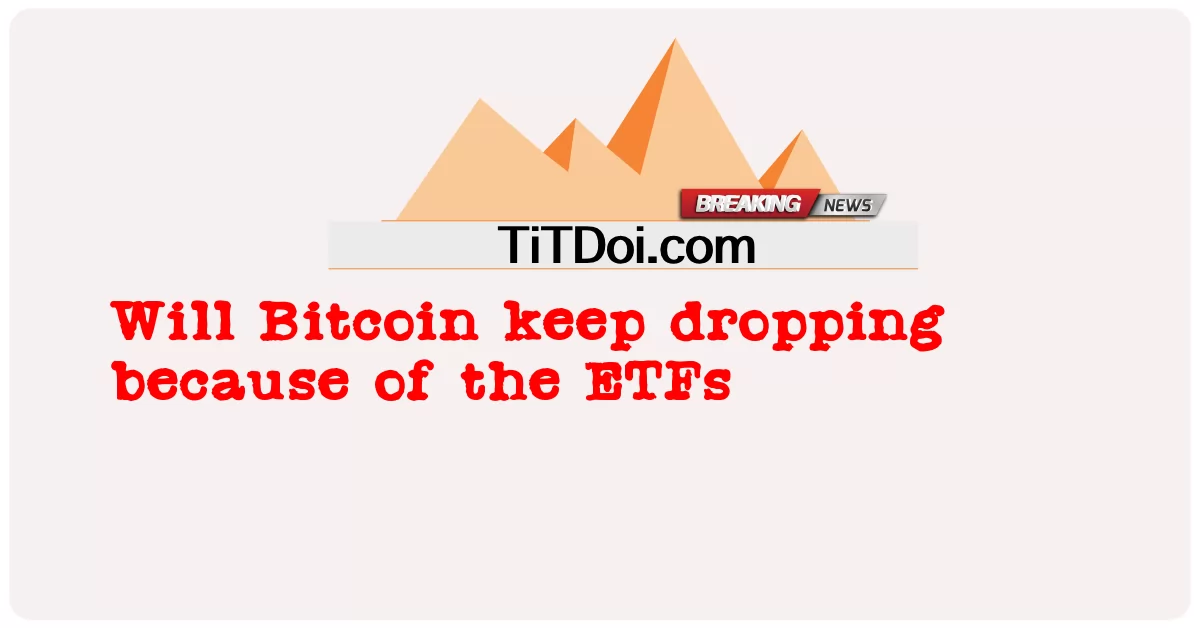Wird Bitcoin wegen der ETFs weiter fallen? -  Will Bitcoin keep dropping because of the ETFs