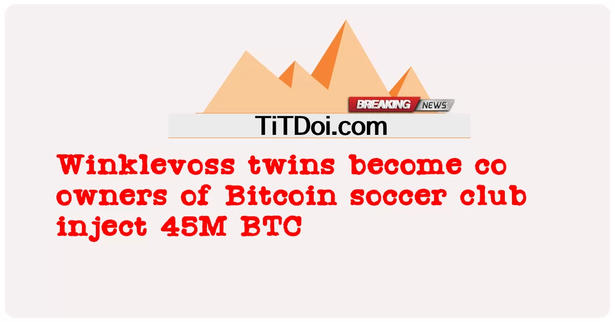 WinkleVoss အမြွှာလေးတွေဟာ Bitcoin ဘောလုံးအသင်းရဲ့ တွဲဖက်ပိုင်ရှင်တွေ ဖြစ်လာကြပါတယ် -  Winklevoss twins become co owners of Bitcoin soccer club inject 45M BTC