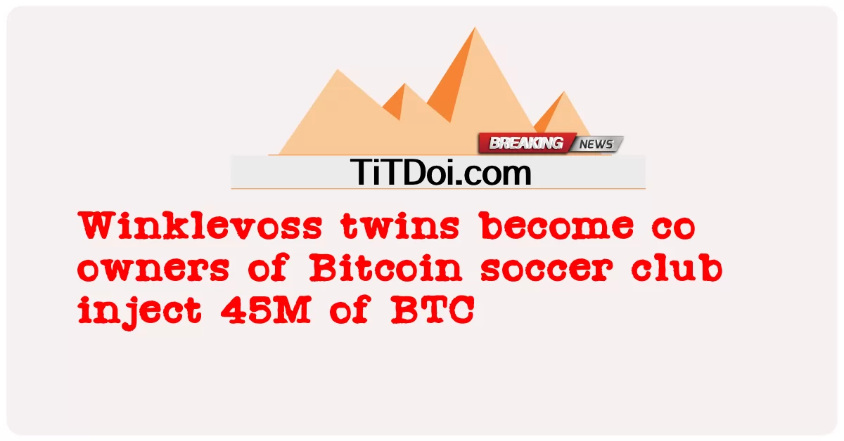 Si kembar Winklevoss menjadi pemilik bersama klub sepak bola Bitcoin menyuntikkan 45 juta BTC -  Winklevoss twins become co owners of Bitcoin soccer club inject 45M of BTC