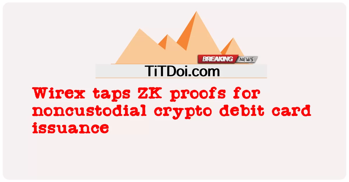 تنقر Wirex على إثباتات ZK لإصدار بطاقة الخصم المشفرة غير الحافظة -  Wirex taps ZK proofs for noncustodial crypto debit card issuance