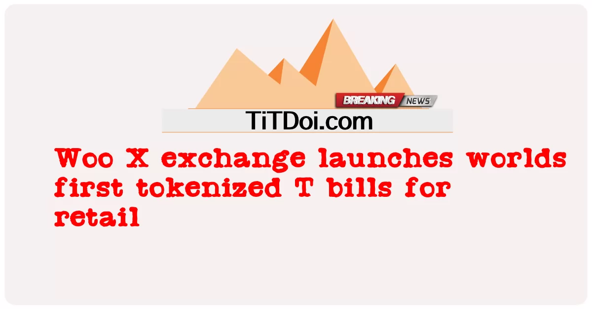 Sàn giao dịch Woo X ra mắt hóa đơn T được mã hóa đầu tiên trên thế giới để bán lẻ -  Woo X exchange launches worlds first tokenized T bills for retail