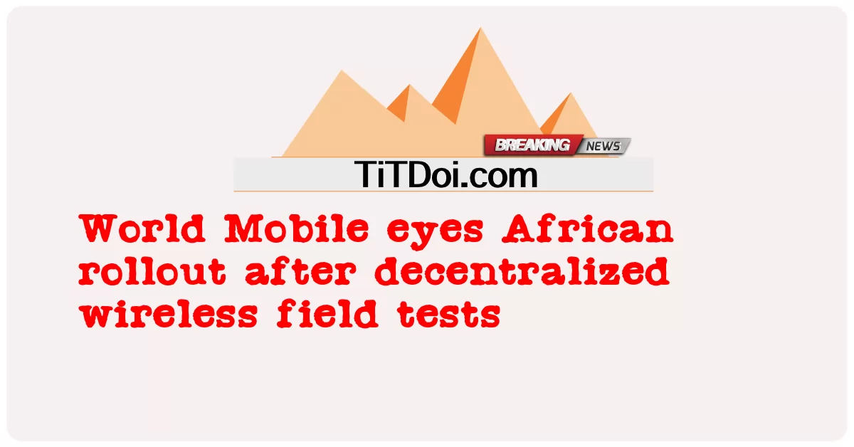 د نړیوال ګرځنده سترګو افریقا رولټ د غیرمتمرکز بېسیم ساحې ازموینې وروسته -  World Mobile eyes African rollout after decentralized wireless field tests