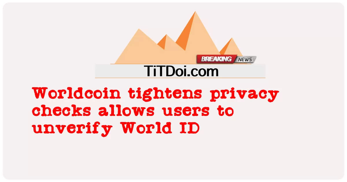 Worldcoin เข้มงวดการตรวจสอบความเป็นส่วนตัวอนุญาตให้ผู้ใช้ยกเลิกการยืนยัน World ID -  Worldcoin tightens privacy checks allows users to unverify World ID