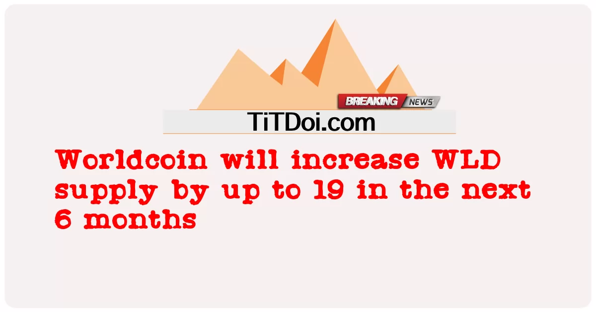 Worldcoin akan meningkatkan bekalan WLD sehingga 19 dalam tempoh 6 bulan akan datang -  Worldcoin will increase WLD supply by up to 19 in the next 6 months
