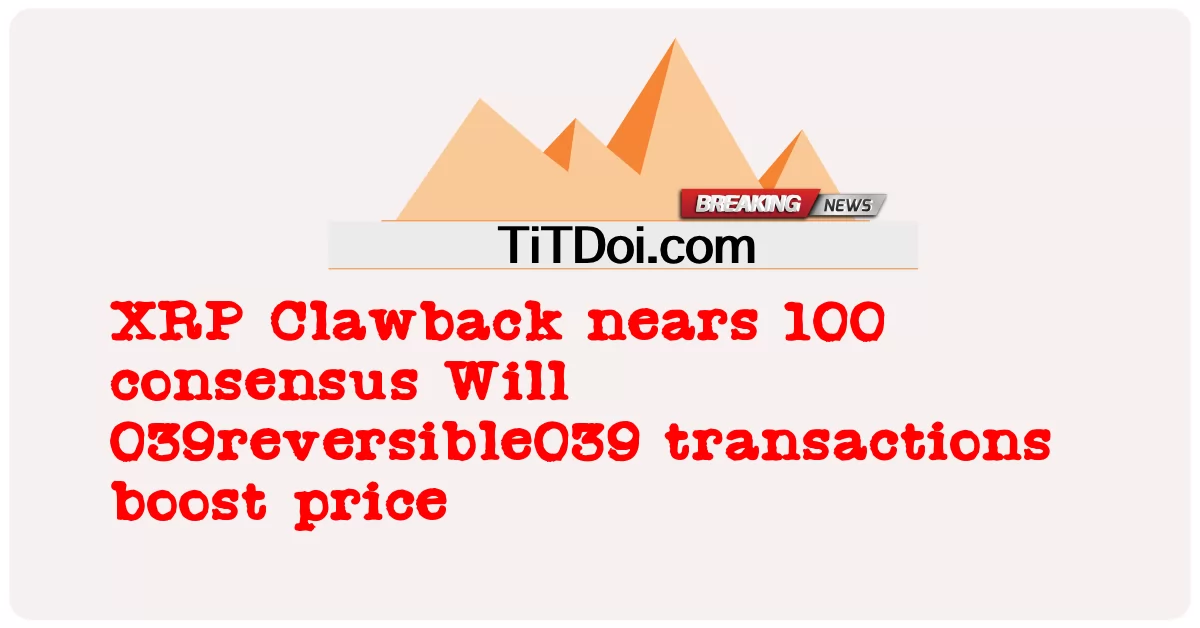 XRP Clawback se acerca a los 100 puntos de consenso ¿Las transacciones 039reversible039 impulsarán el precio -  XRP Clawback nears 100 consensus Will 039reversible039 transactions boost price
