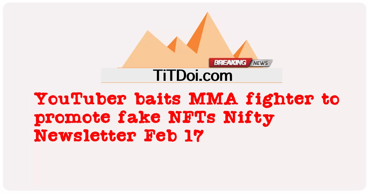 YouTuber នុយអ្នកប្រយុទ្ធ MMA ដើម្បីផ្សព្វផ្សាយ NFTs ក្លែងក្លាយ Nifty Newsletter ថ្ងៃទី 17 ខែកុម្ភៈ -  YouTuber baits MMA fighter to promote fake NFTs Nifty Newsletter Feb 17