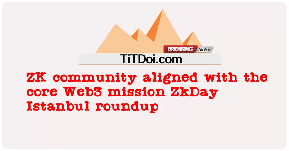 Komuniti ZK sejajar dengan misi teras Web3 ZkDay Istanbul roundup -  ZK community aligned with the core Web3 mission ZkDay Istanbul roundup