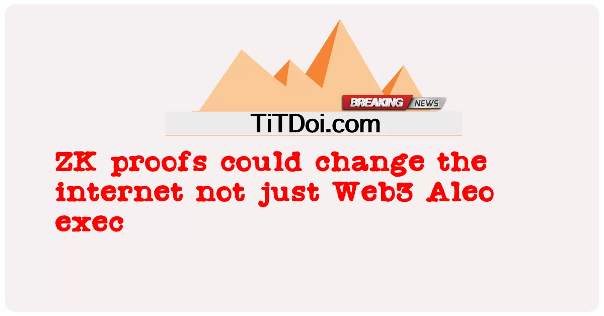 หลักฐาน ZK สามารถเปลี่ยนอินเทอร์เน็ตไม่เพียง แต่ Web3 Aleo exec -  ZK proofs could change the internet not just Web3 Aleo exec