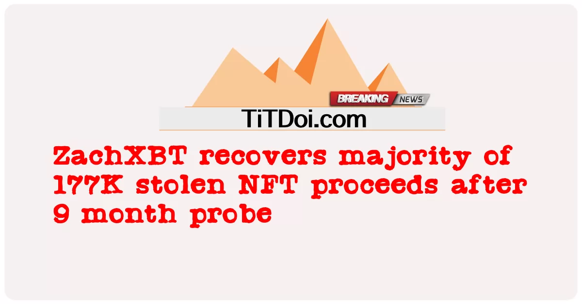  ZachXBT recovers majority of 177K stolen NFT proceeds after 9 month probe