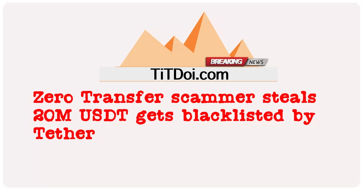 Zero Transfer scammer steals 20M USDT makakakuha ng blacklisted sa pamamagitan ng Tether -  Zero Transfer scammer steals 20M USDT gets blacklisted by Tether