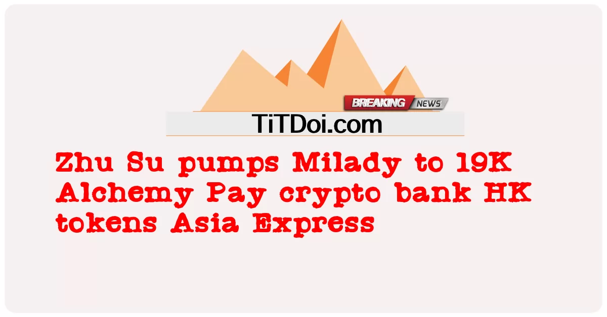 Zhu SuがMiladyを19KAlchemy Pay暗号銀行HKトークンAsia Expressに送り込む -  Zhu Su pumps Milady to 19K Alchemy Pay crypto bank HK tokens Asia Express