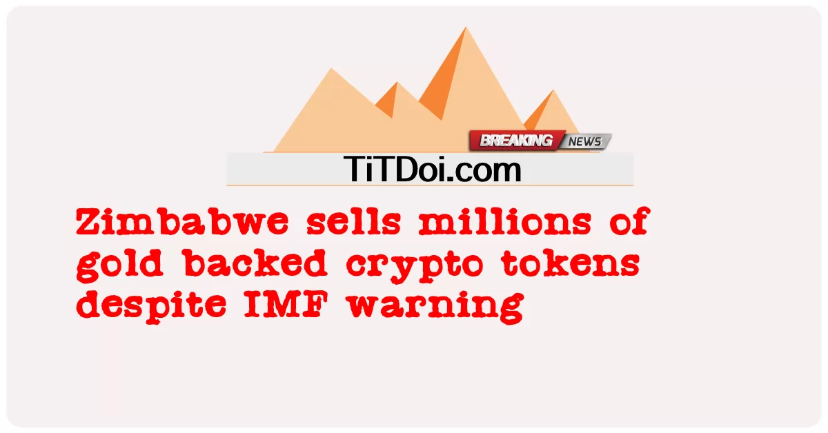 짐바브웨는 IMF 경고에도 불구하고 수백만 개의 금 지원 암호화 토큰을 판매합니다. -  Zimbabwe sells millions of gold backed crypto tokens despite IMF warning