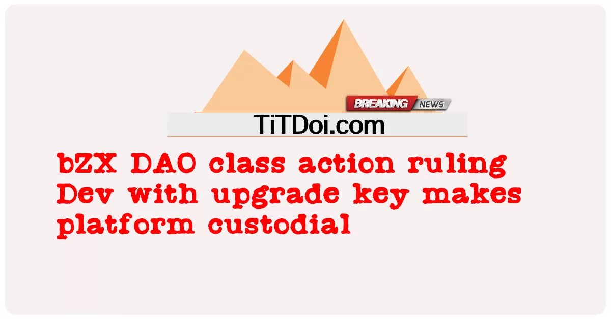 বিজেডএক্স ডিএও ক্লাস অ্যাকশন রুলিং দেব আপগ্রেড কী সহ প্ল্যাটফর্মকে হেফাজত করে -  bZX DAO class action ruling Dev with upgrade key makes platform custodial