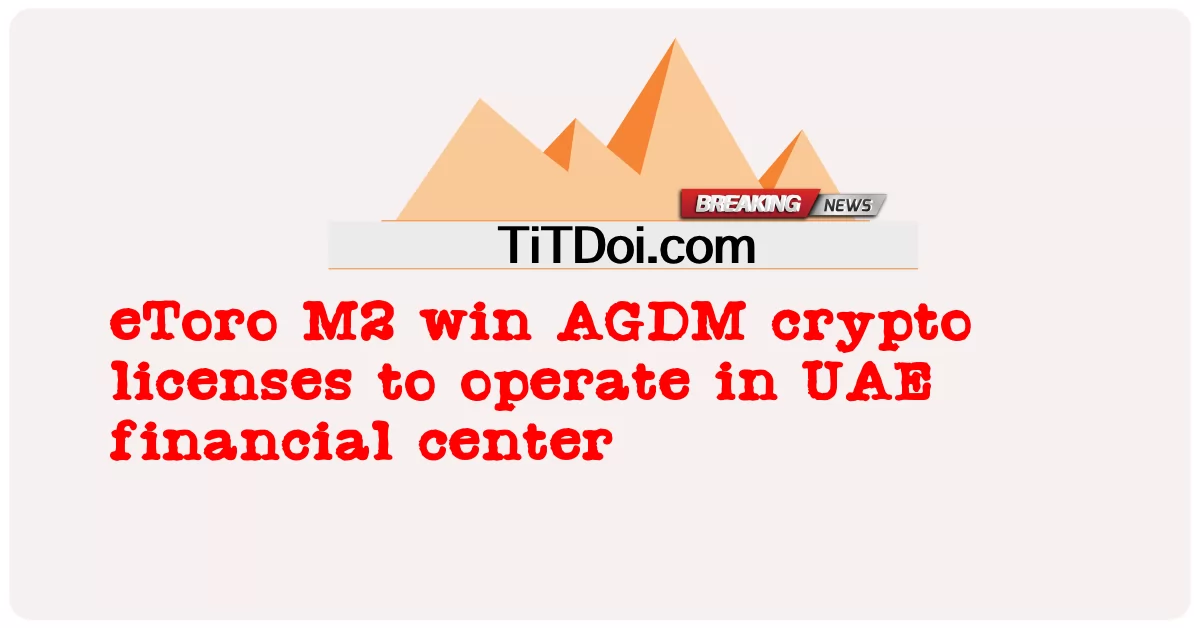 ယူအေအီး ဘဏ္ဍာရေး စင်တာ တွင် အလုပ် လုပ် ရန် အေဂျီဒီအမ် crypto လိုင်စင် များ အီးတို အမ်၂ အနိုင် ရရှိ -  eToro M2 win AGDM crypto licenses to operate in UAE financial center